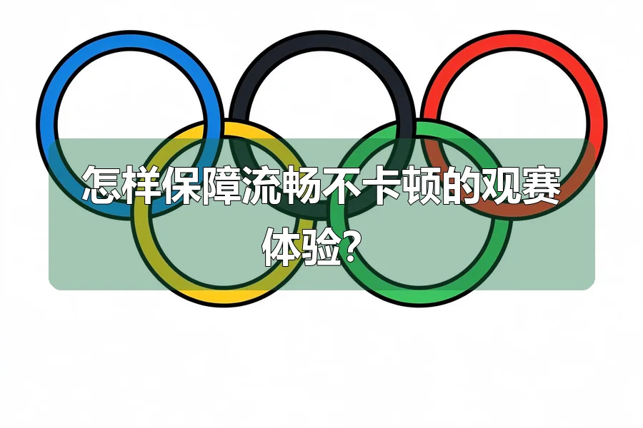 怎样保障流畅不卡顿的观赛体验？